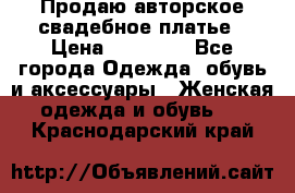 Продаю авторское свадебное платье › Цена ­ 14 400 - Все города Одежда, обувь и аксессуары » Женская одежда и обувь   . Краснодарский край